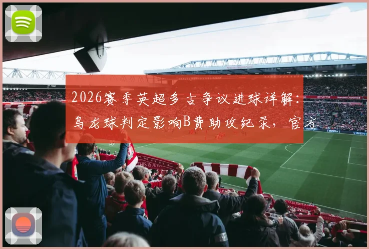 2026赛季英超多古争议进球详解：乌龙球判定影响B费助攻纪录，官方规则与球迷热议焦点