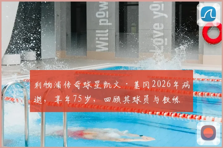 利物浦传奇球星凯文·基冈2026年病逝，享年75岁，回顾其球员与教练生涯成就与纪念活动