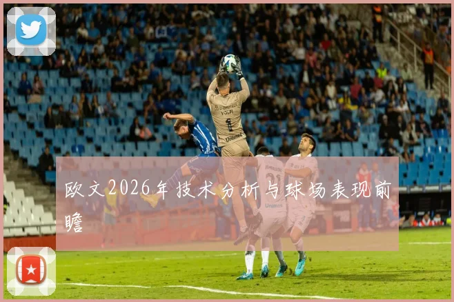 欧文2026年技术分析与球场表现前瞻
