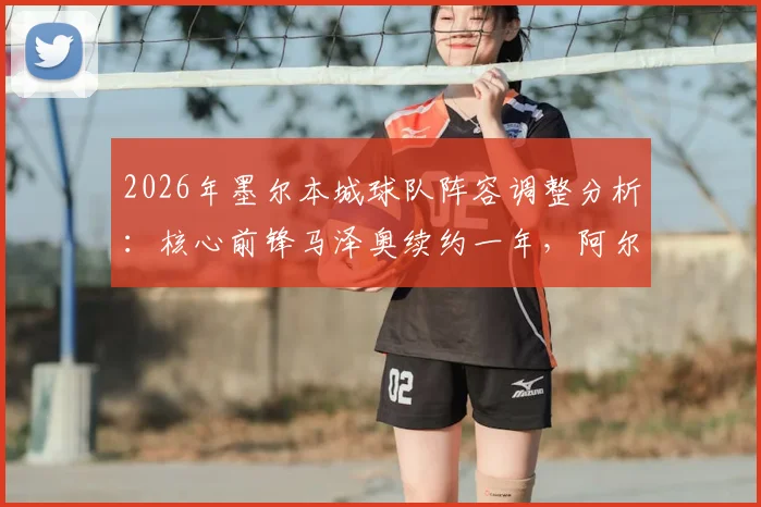 2026年墨尔本城球队阵容调整分析：核心前锋马泽奥续约一年，阿尔扎尼等四位球员正式离队消息解读