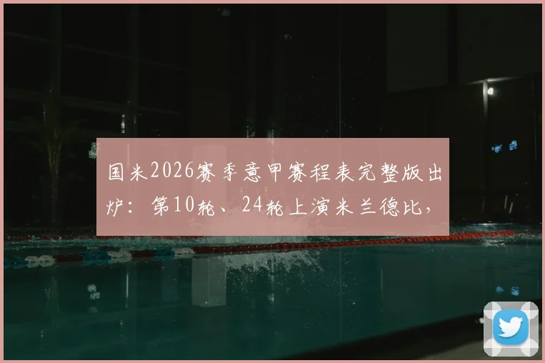 国米2026赛季意甲赛程表完整版出炉：第10轮、24轮上演米兰德比，附赛程焦点分析