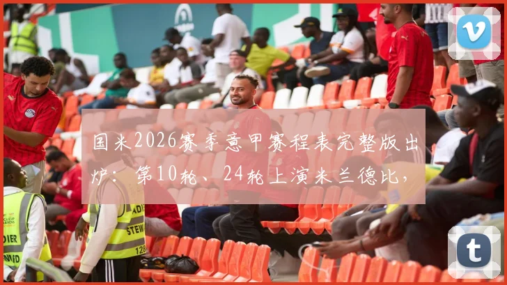 国米2026赛季意甲赛程表完整版出炉：第10轮、24轮上演米兰德比，附赛程焦点分析