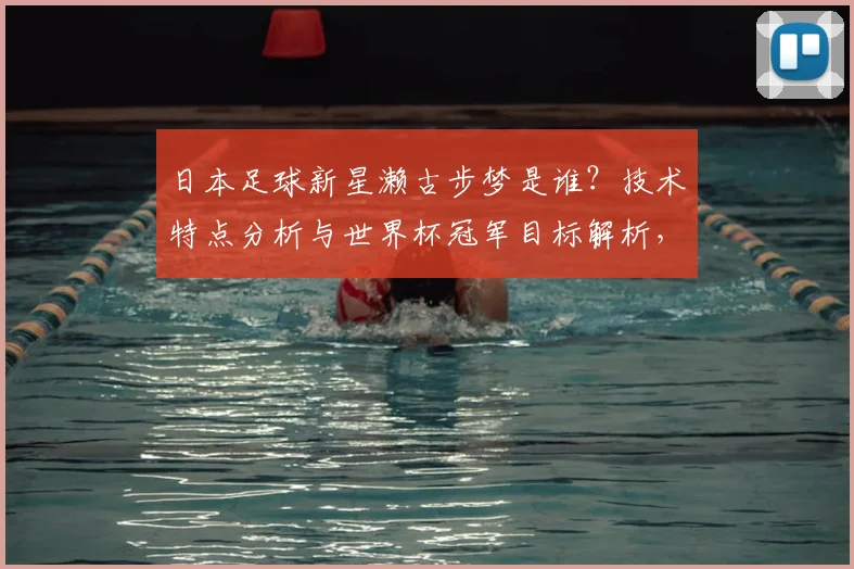 日本足球新星濑古步梦是谁？技术特点分析与世界杯冠军目标解析，附生涯俱乐部详细介绍
