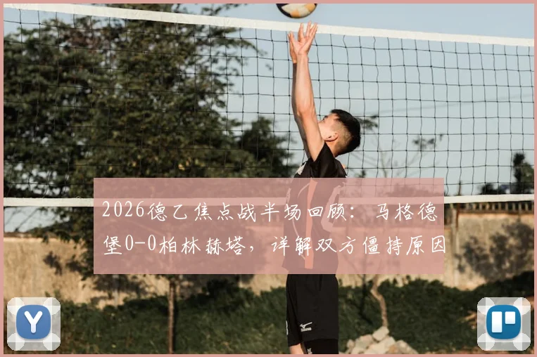 2026德乙焦点战半场回顾：马格德堡0-0柏林赫塔，详解双方僵持原因与关键数据