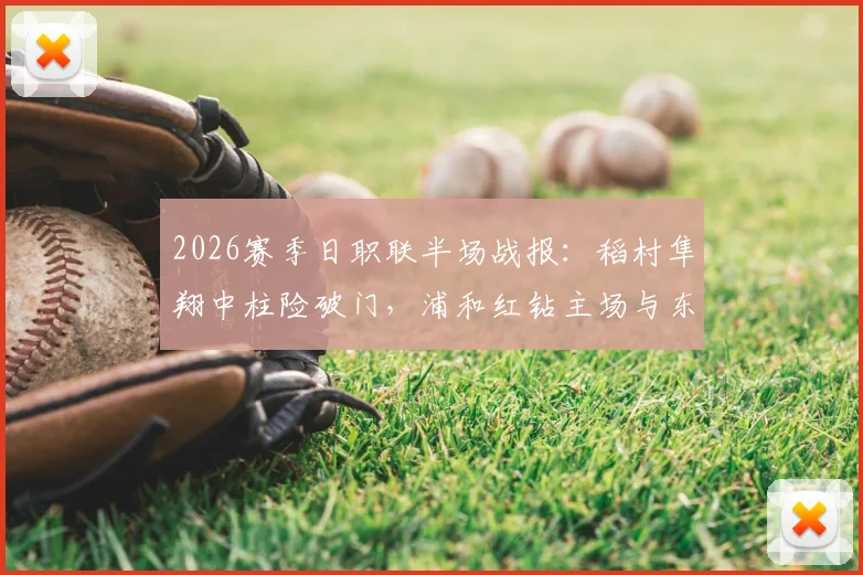 2026赛季日职联半场战报：稻村隼翔中柱险破门，浦和红钻主场与东京0-0闷平，附全场集锦视频链接