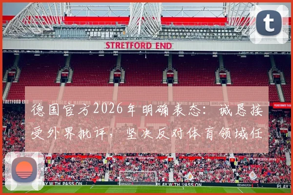 德国官方2026年明确表态：诚恳接受外界批评，坚决反对体育领域任何歧视行为