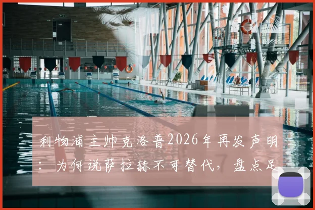 利物浦主帅克洛普2026年再发声明：为何说萨拉赫不可替代，盘点足坛三大潜在接班人
