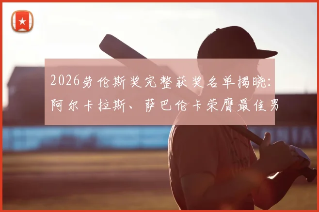 2026劳伦斯奖完整获奖名单揭晓：阿尔卡拉斯、萨巴伦卡荣膺最佳男女运动员，附获奖感言与大满贯成就回顾