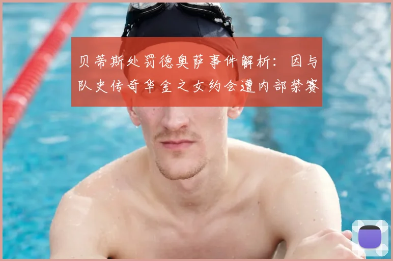 贝蒂斯处罚德奥萨事件解析：因与队史传奇华金之女约会遭内部禁赛，太阳报曝2026年最新细节