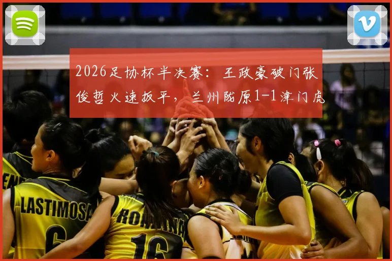 2026足协杯半决赛：王政豪破门张俊哲火速扳平，兰州陇原1-1津门虎，比赛集锦与进球回放分析