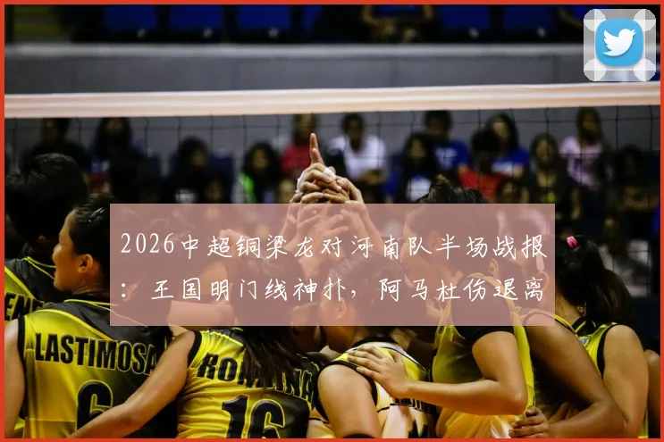 2026中超铜梁龙对河南队半场战报:王国明门线神扑,阿马杜伤退离场,比分暂0-0